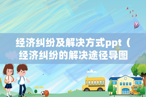 經(jīng)濟糾紛及解決方式ppt（經(jīng)濟糾紛的解決途徑導(dǎo)圖）