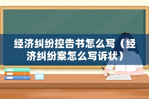 經(jīng)濟(jì)糾紛控告書怎么寫（經(jīng)濟(jì)糾紛案怎么寫訴狀）