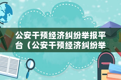 公安干預經濟糾紛舉報平臺（公安干預經濟糾紛舉報平臺官網）