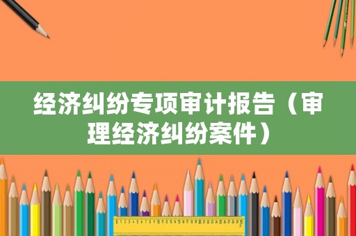 經濟糾紛專項審計報告（審理經濟糾紛案件）