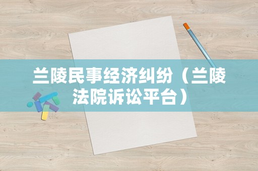 蘭陵民事經濟糾紛（蘭陵法院訴訟平臺）