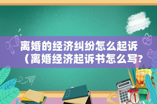 離婚的經濟糾紛怎么起訴（離婚經濟起訴書怎么寫?）
