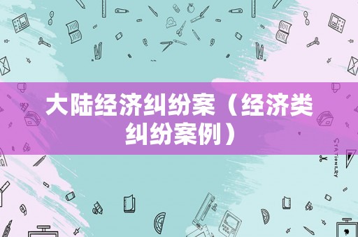 大陸經濟糾紛案（經濟類糾紛案例）