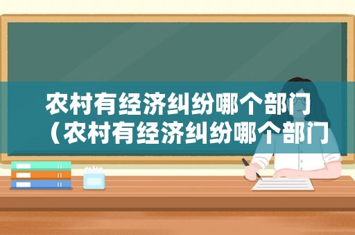 農(nóng)村有經(jīng)濟(jì)糾紛哪個(gè)部門（農(nóng)村有經(jīng)濟(jì)糾紛哪個(gè)部門管轄）