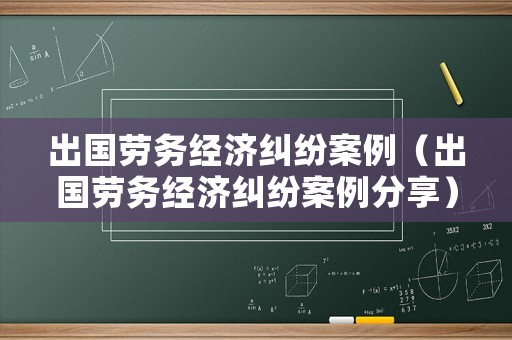 出國勞務經濟糾紛案例（出國勞務經濟糾紛案例分享）