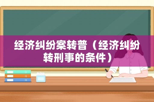 經(jīng)濟(jì)糾紛案轉(zhuǎn)普（經(jīng)濟(jì)糾紛轉(zhuǎn)刑事的條件）