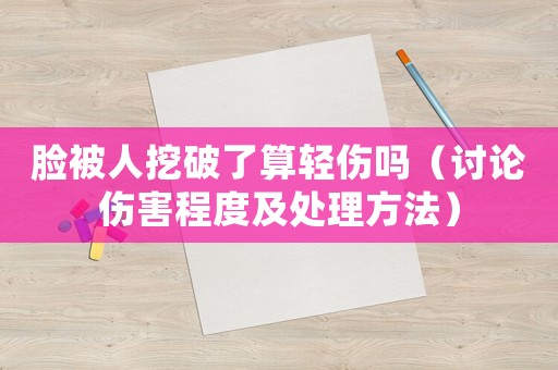 臉被人挖破了算輕傷嗎（討論傷害程度及處理方法）