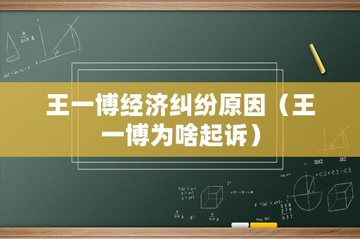 王一博經濟糾紛原因（王一博為啥起訴）