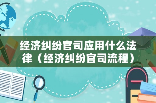 經濟糾紛官司應用什么法律（經濟糾紛官司流程）