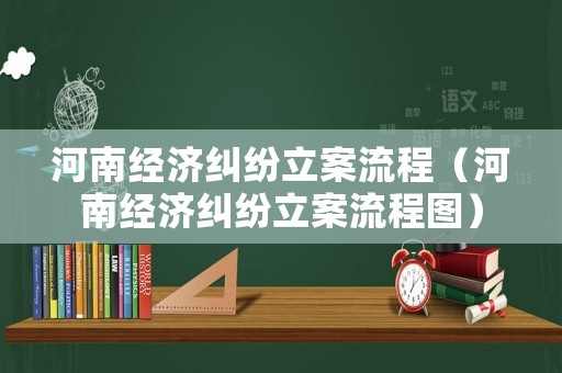 河南經濟糾紛立案流程（河南經濟糾紛立案流程圖）