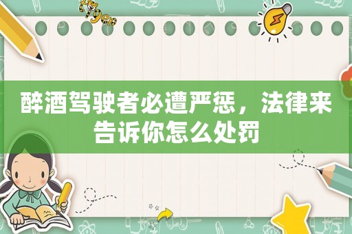 醉酒駕駛者必遭嚴(yán)懲，法律來告訴你怎么處罰