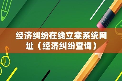 經濟糾紛在線立案系統網址（經濟糾紛查詢）