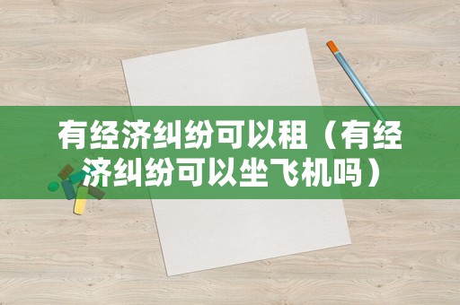 有經濟糾紛可以租（有經濟糾紛可以坐飛機嗎）