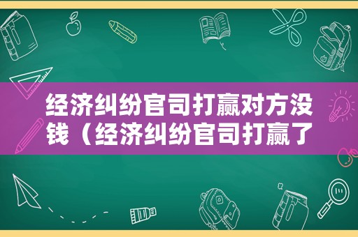 經濟糾紛官司打贏對方沒錢（經濟糾紛官司打贏了被告不給錢怎么辦）
