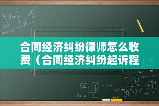 合同經濟糾紛律師怎么收費（合同經濟糾紛起訴程序）