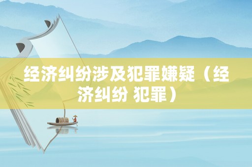 經濟糾紛涉及犯罪嫌疑（經濟糾紛 犯罪）
