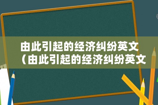 由此引起的經濟糾紛英文（由此引起的經濟糾紛英文翻譯）