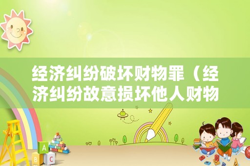 經濟糾紛破壞財物罪（經濟糾紛故意損壞他人財物）