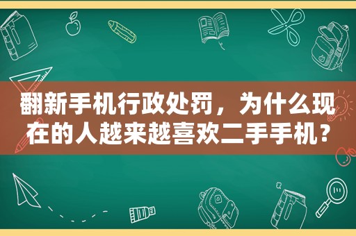 翻新手機行政處罰，為什么現(xiàn)在的人越來越喜歡二手手機？