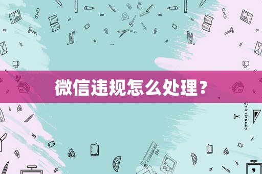 微信違規怎么處理？