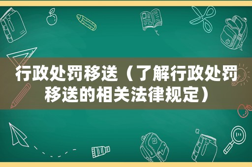 行政處罰移送（了解行政處罰移送的相關法律規定）