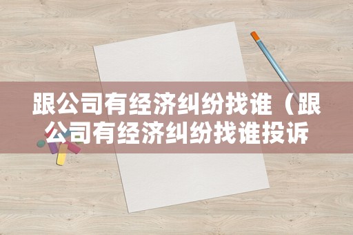 跟公司有經濟糾紛找誰（跟公司有經濟糾紛找誰投訴）