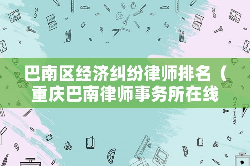 巴南區經濟糾紛律師排名（重慶巴南律師事務所在線咨詢）
