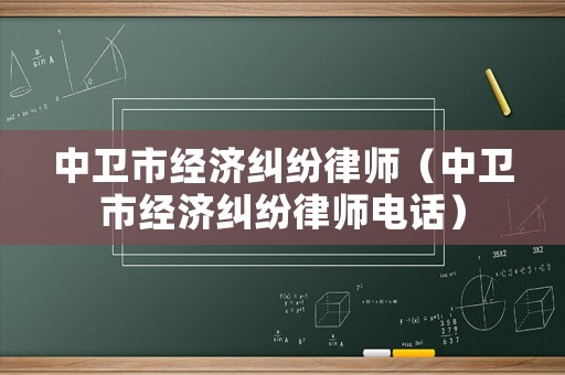 中衛市經濟糾紛律師（中衛市經濟糾紛律師電話）