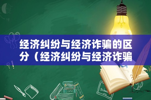 經濟糾紛與經濟詐騙的區分（經濟糾紛與經濟詐騙的區分標準）