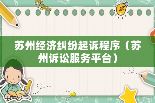 蘇州經濟糾紛起訴程序（蘇州訴訟服務平臺）