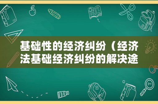 基礎性的經濟糾紛（經濟法基礎經濟糾紛的解決途徑）