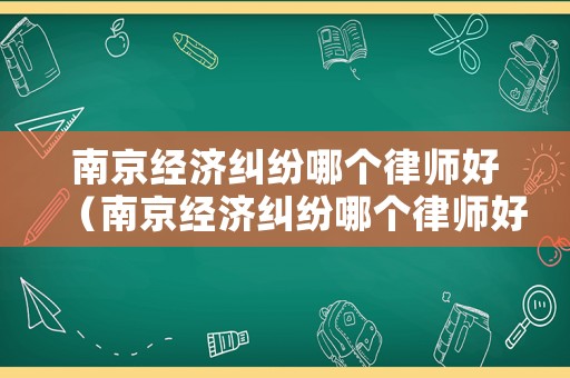 南京經(jīng)濟糾紛哪個律師好（南京經(jīng)濟糾紛哪個律師好一點）