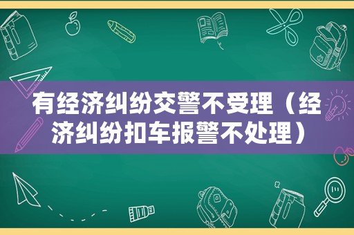 有經濟糾紛交警不受理（經濟糾紛扣車報警不處理）