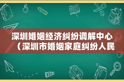深圳婚姻經(jīng)濟(jì)糾紛調(diào)解中心（深圳市婚姻家庭糾紛人民調(diào)解）