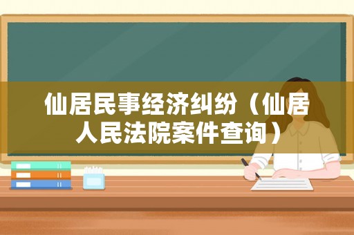 仙居民事經濟糾紛（仙居人民法院案件查詢）