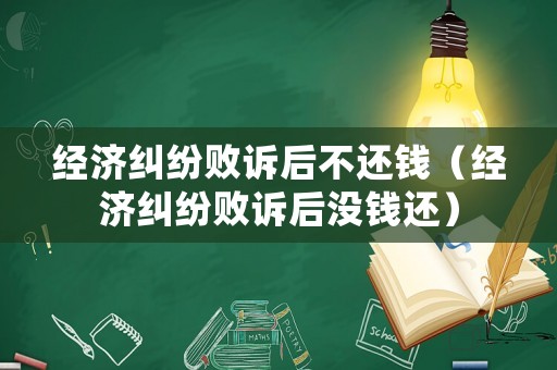 經(jīng)濟糾紛敗訴后不還錢（經(jīng)濟糾紛敗訴后沒錢還）