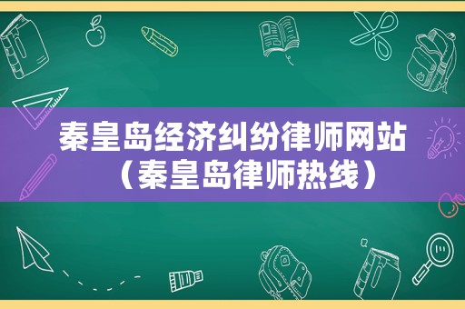 秦皇島經(jīng)濟(jì)糾紛律師網(wǎng)站（秦皇島律師熱線）