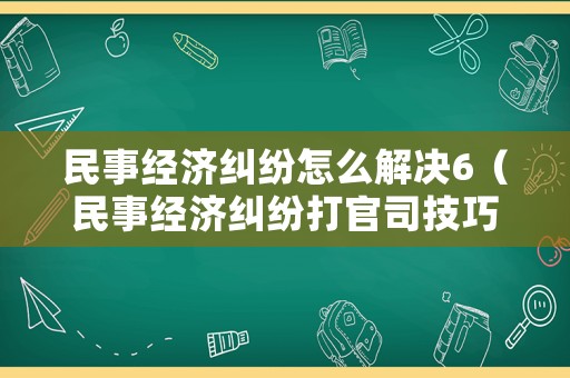 民事經濟糾紛怎么解決6（民事經濟糾紛打官司技巧）