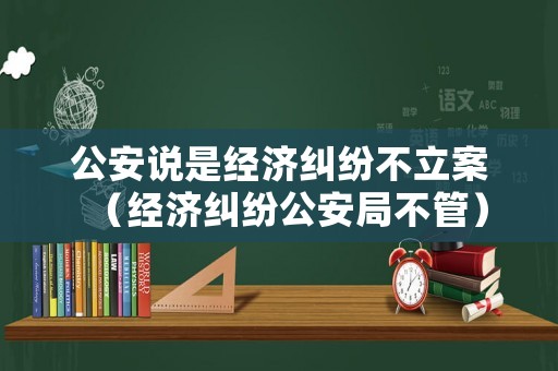 公安說是經濟糾紛不立案（經濟糾紛公安局不管）