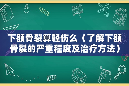 下額骨裂算輕傷么（了解下額骨裂的嚴重程度及治療方法）