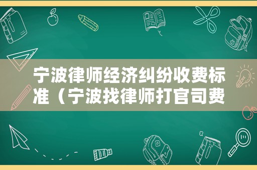 寧波律師經(jīng)濟糾紛收費標準（寧波找律師打官司費用是怎么收的）