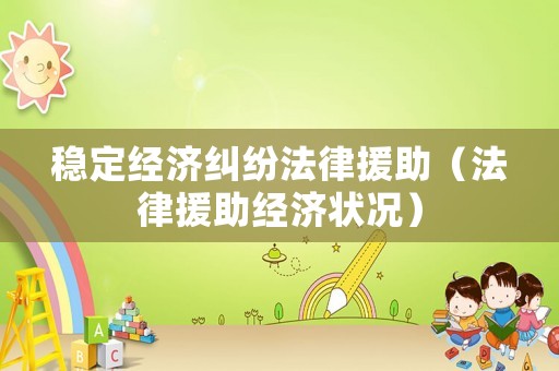 穩(wěn)定經(jīng)濟(jì)糾紛法律援助（法律援助經(jīng)濟(jì)狀況）