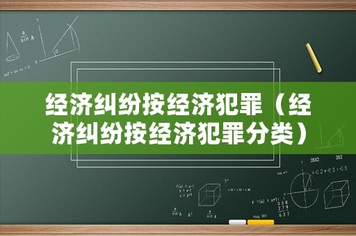 經(jīng)濟(jì)糾紛按經(jīng)濟(jì)犯罪（經(jīng)濟(jì)糾紛按經(jīng)濟(jì)犯罪分類）