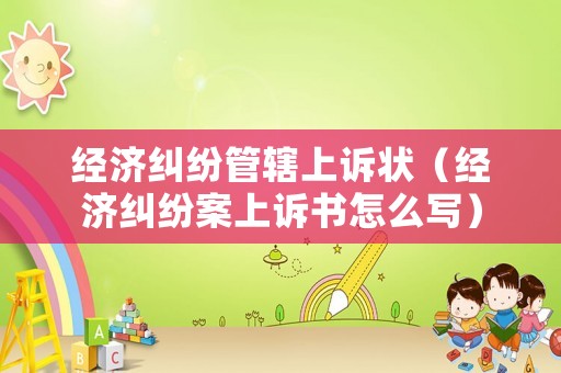經濟糾紛管轄上訴狀（經濟糾紛案上訴書怎么寫）