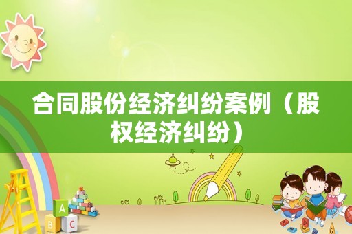 合同股份經濟糾紛案例（股權經濟糾紛）