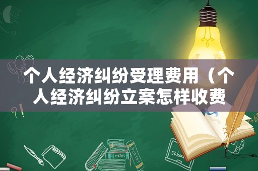 個(gè)人經(jīng)濟(jì)糾紛受理費(fèi)用（個(gè)人經(jīng)濟(jì)糾紛立案怎樣收費(fèi)）