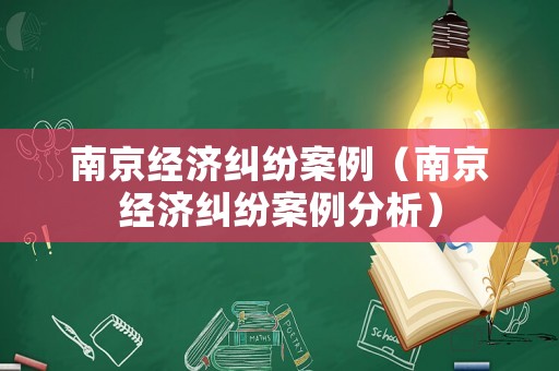 南京經(jīng)濟糾紛案例（南京經(jīng)濟糾紛案例分析）
