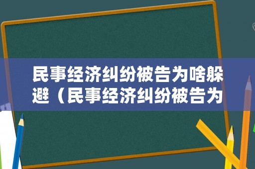 民事經(jīng)濟糾紛被告為啥躲避（民事經(jīng)濟糾紛被告為啥躲避審理）