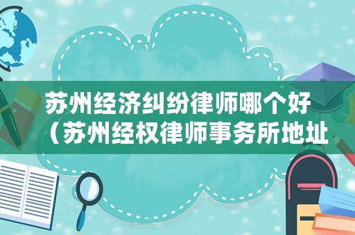 蘇州經(jīng)濟糾紛律師哪個好（蘇州經(jīng)權律師事務所地址）