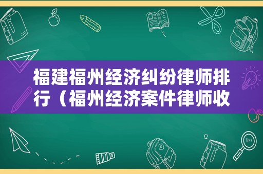 福建福州經濟糾紛律師排行（福州經濟案件律師收費標準和方式）